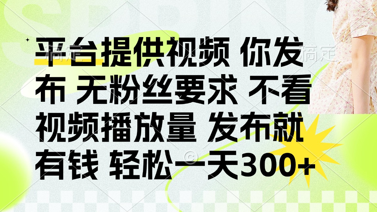 发布平台提供视频就有钱 无粉丝要求 不看视频播放量 发布就有钱 一天300+-百盛轻创