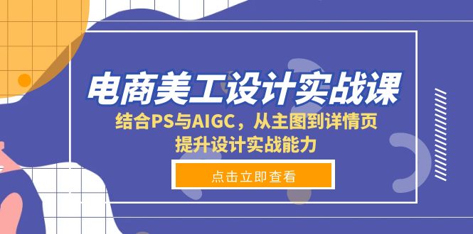 电商美工设计实战课，结合PS与AIGC，从主图到详情页，提升设计实战能力-百盛轻创