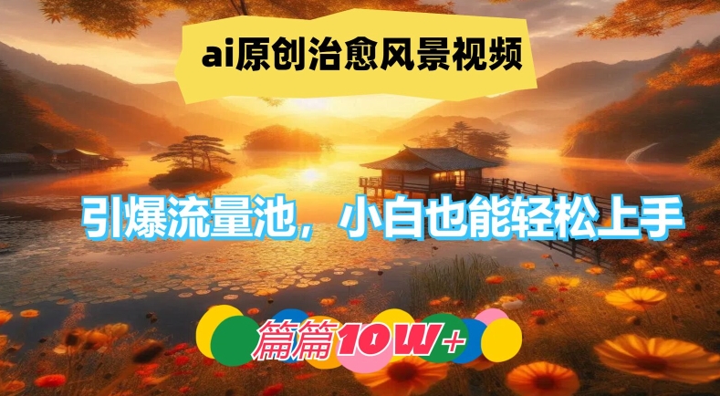 ai原创治愈风景视频，引爆流量池，小白也能轻松上手，篇篇10w+【揭秘】-百盛轻创