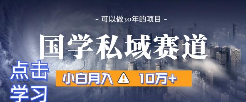 暴力国学私域赛道，小白月入10万+，引流+转化完整流程【揭秘】-百盛轻创