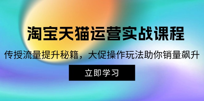 淘宝&天猫运营实战课程，传授流量提升秘籍，大促操作玩法助你销量飙升-小艾项目网