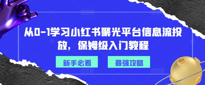 从0-1学习小红书聚光平台信息流投放，保姆级入门教程-百盛轻创
