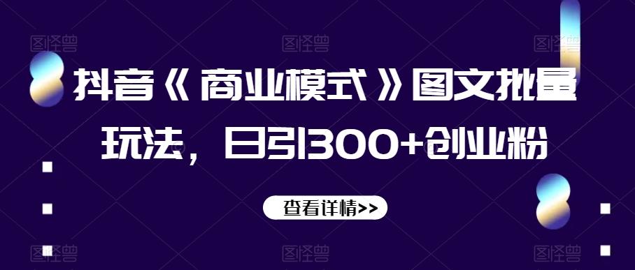 抖音《商业模式》图文批量玩法，日引300+创业粉【揭秘】-小艾项目网