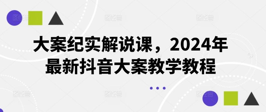 大案纪实解说课，2024年最新抖音大案教学教程-百盛轻创
