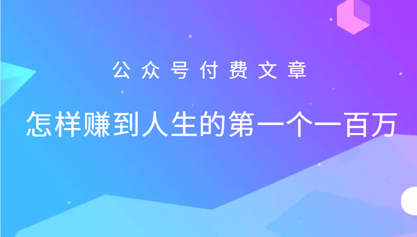 某公众号付费文章:怎么样才能赚到人生的第一个一百万-百盛轻创