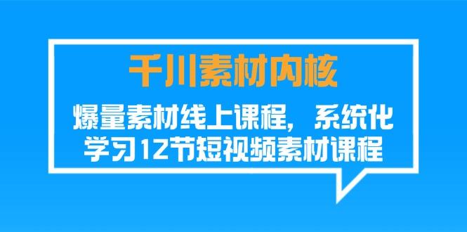 千川素材-内核，爆量素材线上课程，系统化学习12节短视频素材课程-百盛轻创