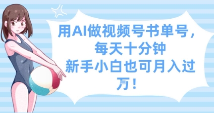 用AI做视频号书单号，每天十分钟，新手小白也可月入过W-小艾项目网