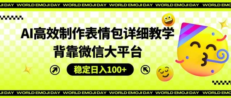 AI高效制作表情包详细教学，背靠微信大平台，稳定日入100+【揭秘】-小艾项目网