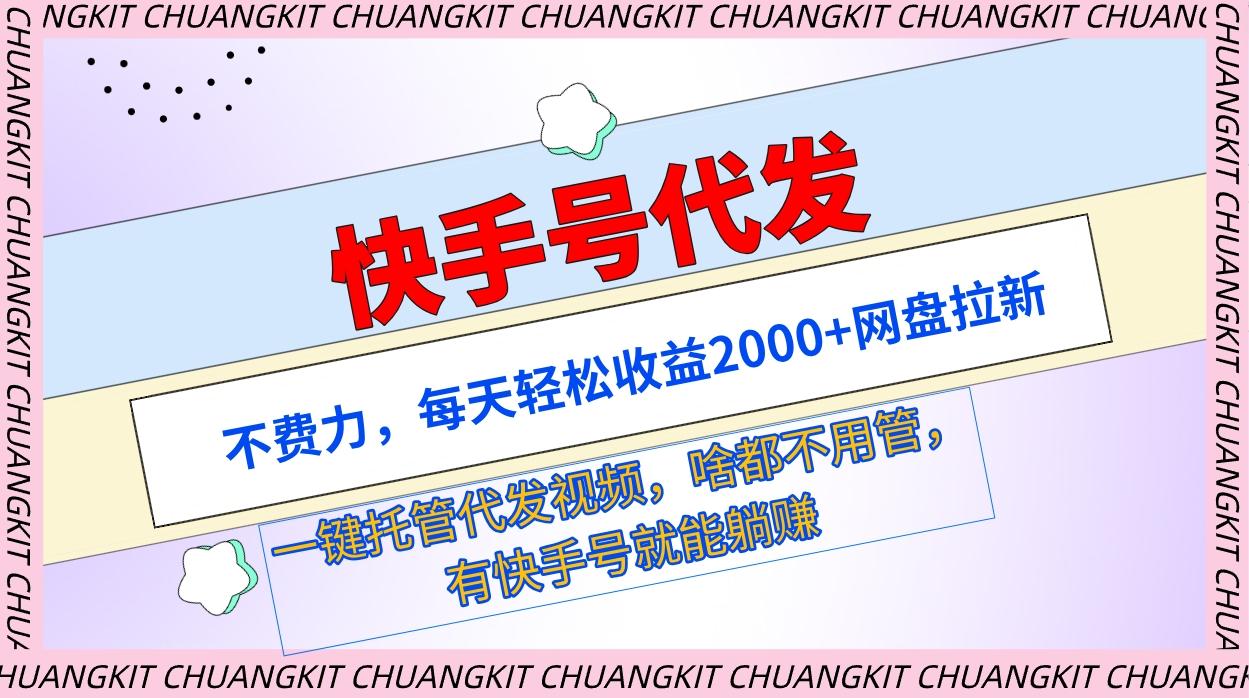 (9492期)快手号代发：不费力，每天轻松收益2000+网盘拉新一键托管代发视频-百盛轻创