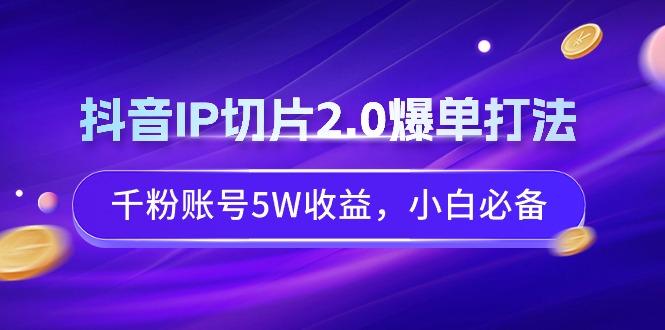 抖音IP切片2.0爆单打法，千粉账号5W收益，小白必备-百盛轻创