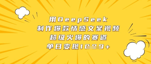 用DeepSeek制作爆款情感文案视频，超级火爆的赛道，单日变现数张-百盛轻创