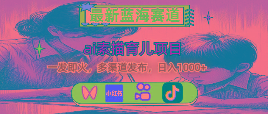 最新蓝海赛道，ai素描育儿项目，一发即火，多渠道发布，日入1000+-百盛轻创