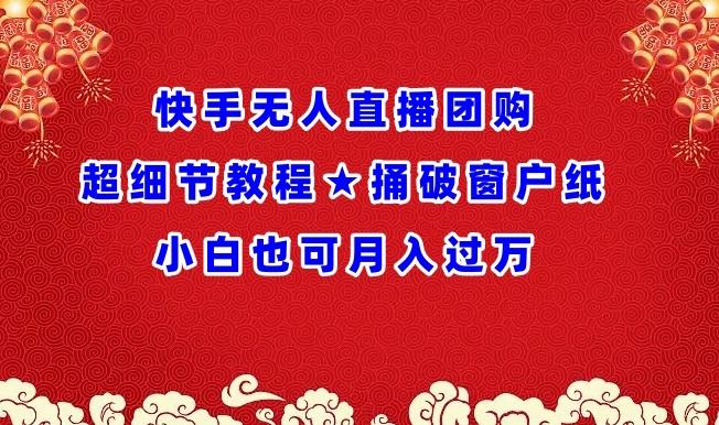 快手无人直播团购超细节教程★捅破窗户纸小白也可月人过万【揭秘】-百盛轻创