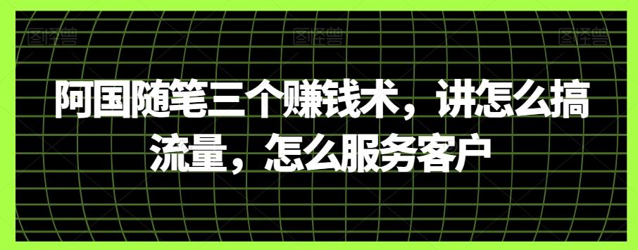 阿国随笔三个赚钱术，讲怎么搞流量，怎么服务客户-小艾项目网