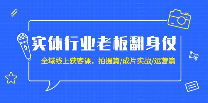 (9332期)实体行业老板翻身仗：全域-线上获客课，拍摄篇/成片实战/运营篇(20节课)-百盛轻创