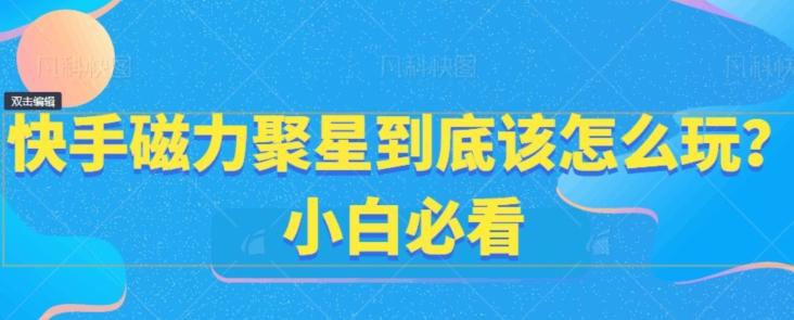 快手磁力聚星到底该怎么玩？小白必看-百盛轻创