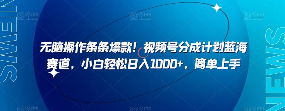 无脑操作条条爆款！视频号分成计划蓝海赛道，小白轻松日入1000+，简单上手-小艾项目网