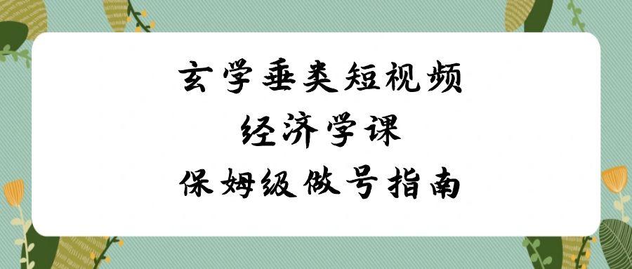 玄学垂类短视频经济学课，保姆级做号指南(8节课)-百盛轻创