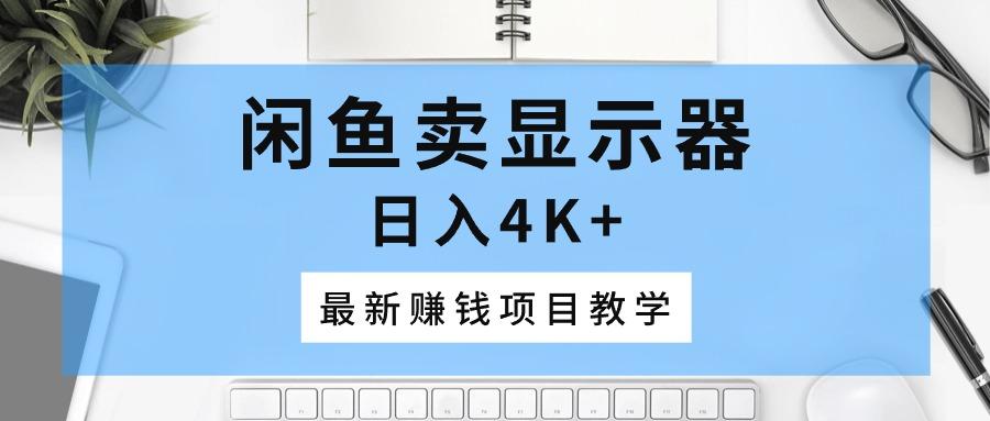 闲鱼卖显示器，日入4K+，最新赚钱项目教学-小艾项目网