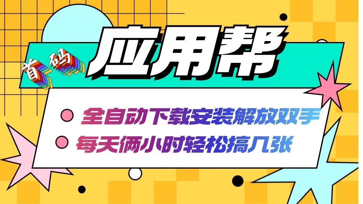 应用帮下载安装拉新玩法 全自动下载安装到卸载 每天俩小时轻松搞几张-百盛轻创