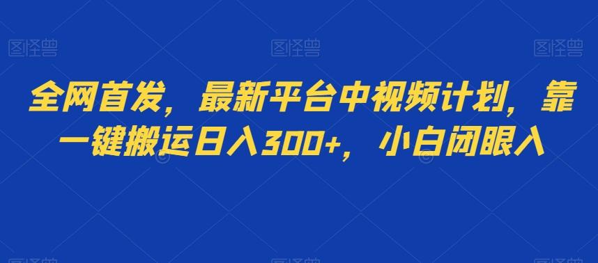 全网首发，最新平台中视频计划，靠一键搬运日入300+，小白闭眼入-小艾项目网