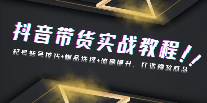 抖音带货实战教程：起号转号技巧+爆品选择+流量提升，打造爆款商品-百盛轻创