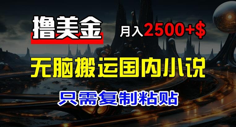 最新撸美金项目，搬运国内小说爽文，只需复制粘贴，稿费月入2500+美金，新手也能快速上手【揭秘】-百盛轻创