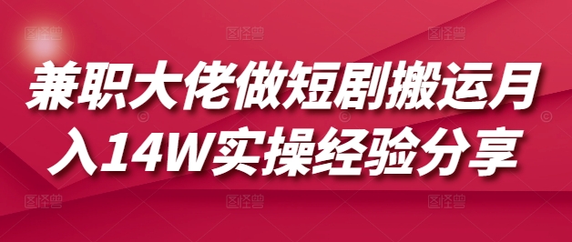 兼职大佬做短剧搬运月入14W实操经验分享-百盛轻创