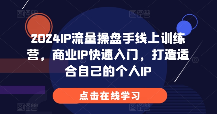 2024IP流量操盘手线上训练营，商业IP快速入门，打造适合自己的个人IP-小艾项目网