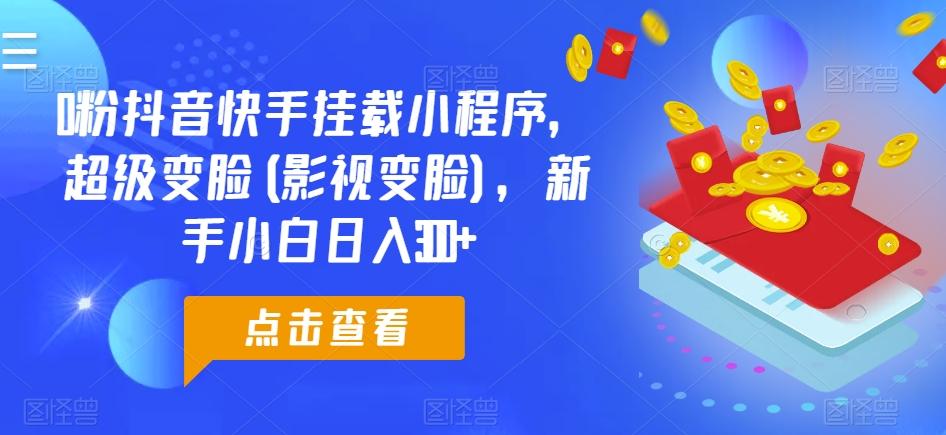 0粉抖音快手挂载小程序，超级变脸(影视变脸)，新手小白日入300+【揭秘】-百盛轻创