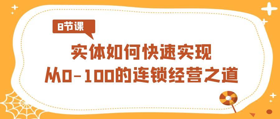 实体·如何快速实现从0-100的连锁经营之道(8节视频课)-百盛轻创
