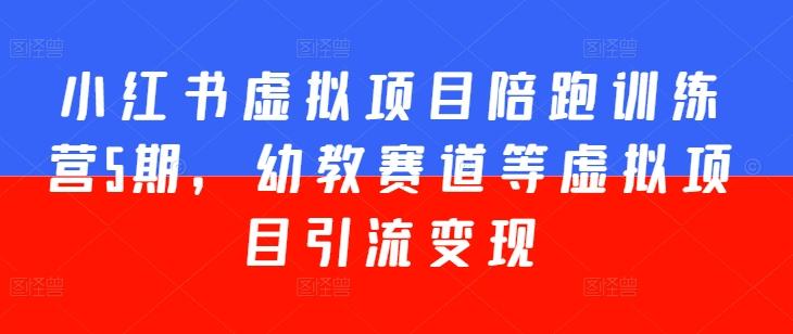 小红书虚拟项目陪跑训练营5期，幼教赛道等虚拟项目引流变现-百盛轻创
