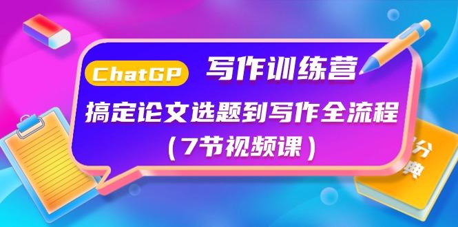 ChatGPT写作训练营：搞定论文选题到写作全流程(7节视频课)-小艾项目网