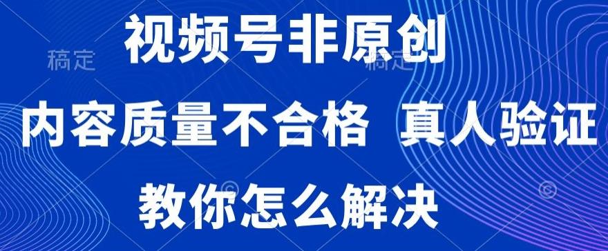 视频号非原创，内容质量不合格，真人验证，违规怎么解决【揭秘】-百盛轻创