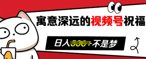 寓意深远的视频号祝福，粉丝增长无忧，带货效果事半功倍，日入多张【揭秘】-百盛轻创