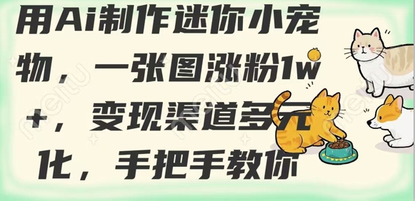 用AI制作迷你小宠物，一张图涨粉1w+，变现渠道多元化，手把手教你-小艾项目网