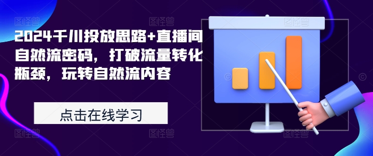 2024千川投放思路+直播间自然流密码，打破流量转化瓶颈，玩转自然流内容-小艾项目网