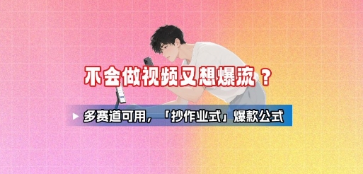 不会做视频又想爆流？多赛道可用，「抄作业式」爆款公式-百盛轻创