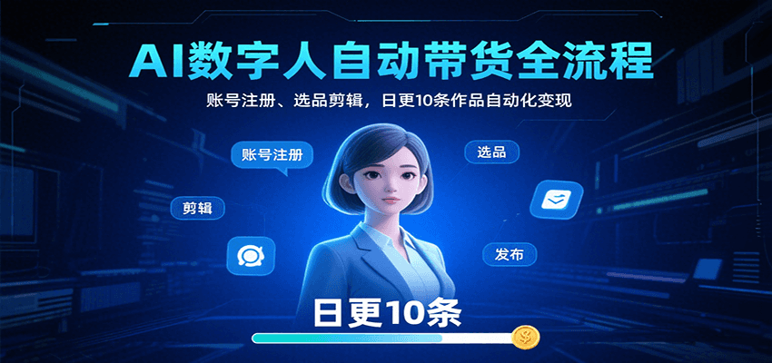AI数字人自动带货全流程：账号注册、选品剪辑，日更10条作品自动化变现-百盛轻创