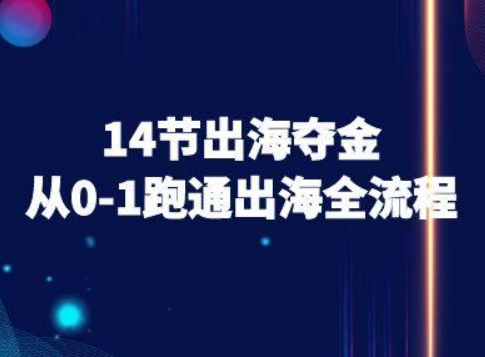 14节出海夺金从0-1跑通出海全流程-跨境电商教程-小艾项目网