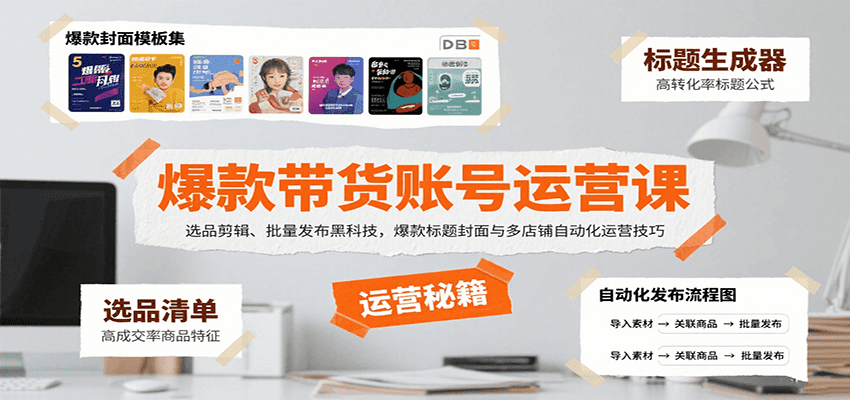爆款带货账号运营课：选品剪辑、批量发布黑科技，爆款标题封面与多店铺自动化运营技巧-百盛轻创