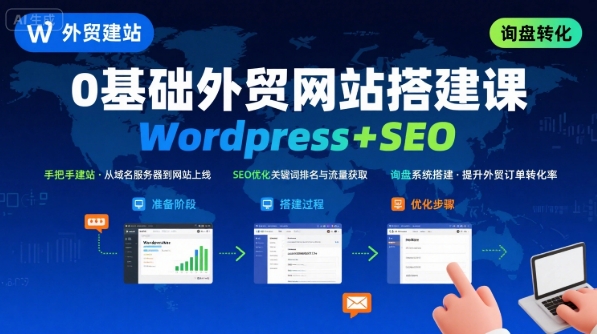 WordPress外贸建站+SEO优化课程，手把手教你从0到1搭建可获得询盘的外贸网站-百盛轻创