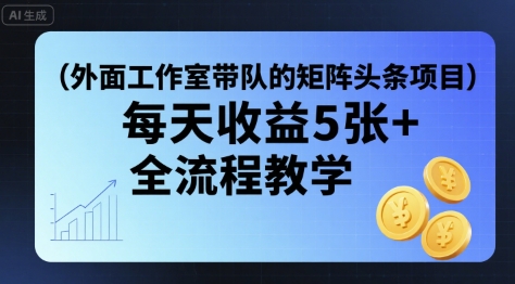 外面工作室带队的矩阵头条挂G项目，每天收益5张+，全流程教学【附全套工具】-百盛轻创
