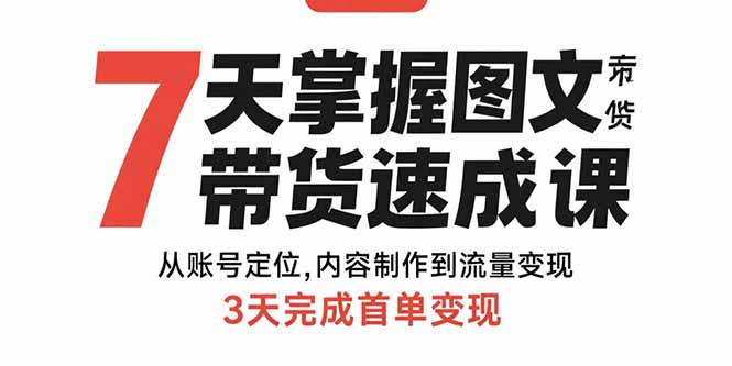 7天掌握图文带货速成课：从账号定位,内容制作到流量变现,3天完成首单变现-百盛轻创