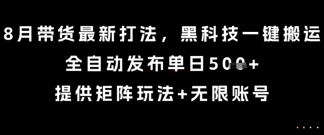 8月带货最新打法，黑科技一键搬运，全自动发布单日5张+，提供矩阵玩法+无限账号【揭秘】-百盛轻创