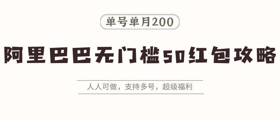 阿里巴巴无门槛50红包攻略，单号单月200。人人可做，支持多号，超级福利-小艾项目网