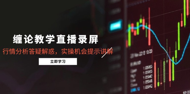 缠论教学直播录屏，行情分析答疑解惑，实操机会提示讲解(更新8月-百盛轻创