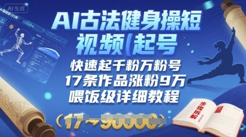 AI古法健身操短视频起号，快速起千粉万粉号，17条作品涨粉9W(喂饭级详细教程)-小艾项目网