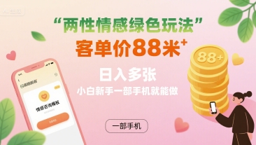 两性情感绿色玩法，客单价88米 日入多张，小白新手一部手机就能做-百盛轻创
