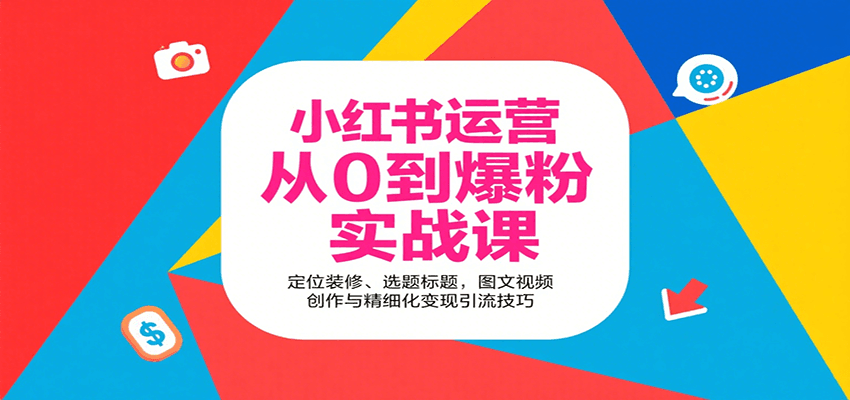小红书运营从0到爆粉实战课：定位装修、选题标题，图文视频创作与精细化变现引流技巧-百盛轻创